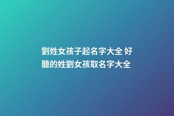 劉姓女孩子起名字大全 好聽的姓劉女孩取名字大全